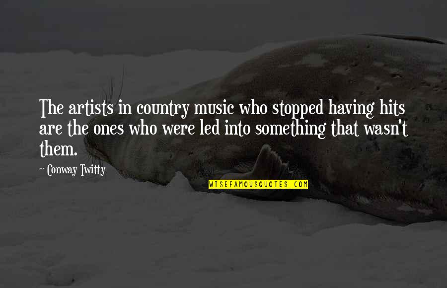 Country Artists Quotes By Conway Twitty: The artists in country music who stopped having