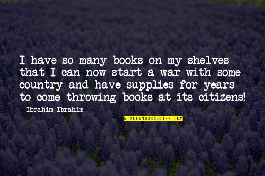 Country At War Quotes By Ibrahim Ibrahim: I have so many books on my shelves