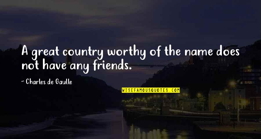 Country Best Friends Quotes By Charles De Gaulle: A great country worthy of the name does