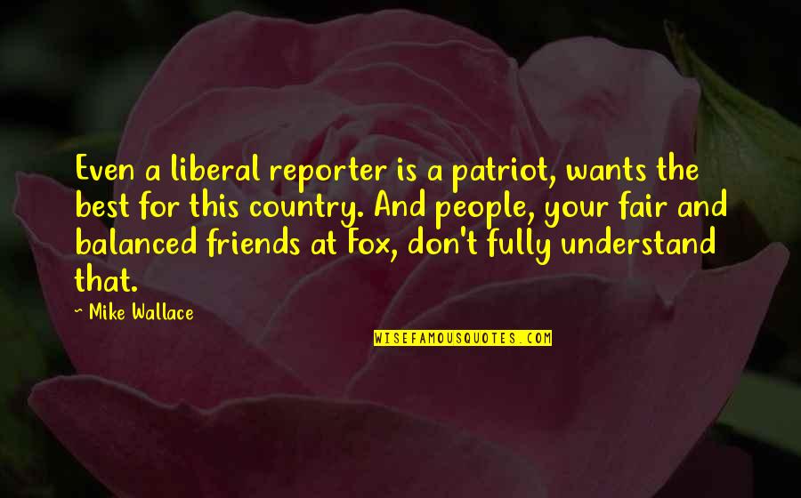 Country Best Friends Quotes By Mike Wallace: Even a liberal reporter is a patriot, wants