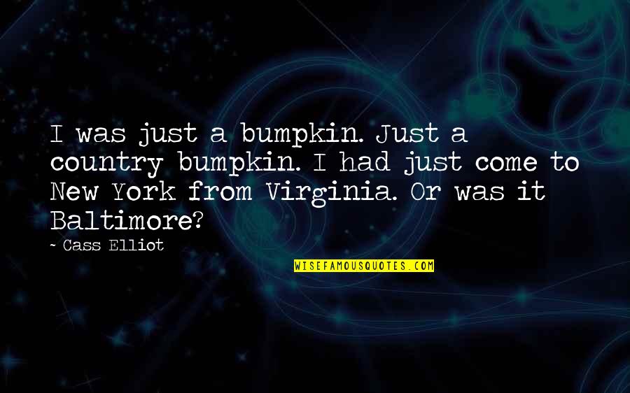 Country Bumpkin Quotes By Cass Elliot: I was just a bumpkin. Just a country