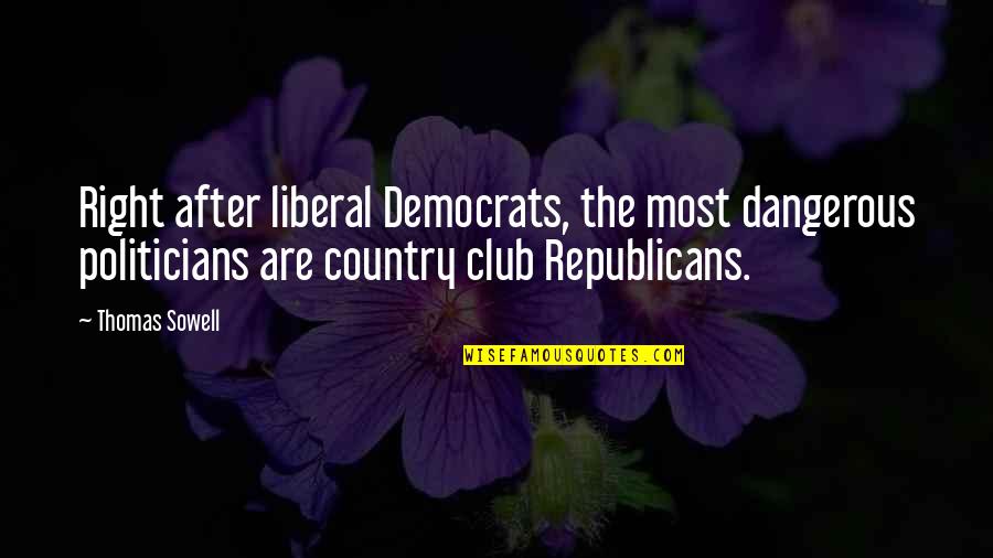 Country Clubs Quotes By Thomas Sowell: Right after liberal Democrats, the most dangerous politicians