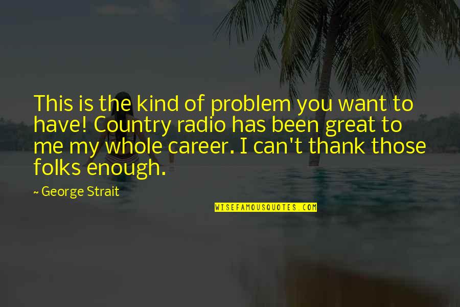 Country Folks Quotes By George Strait: This is the kind of problem you want