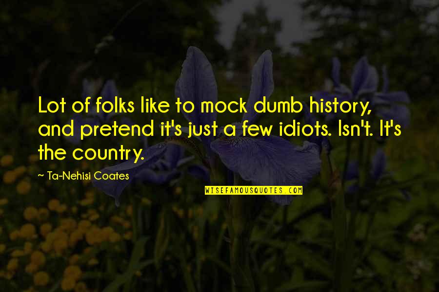 Country Folks Quotes By Ta-Nehisi Coates: Lot of folks like to mock dumb history,