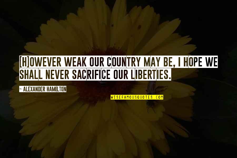 Country Freedom Quotes By Alexander Hamilton: [H]owever weak our country may be, I hope