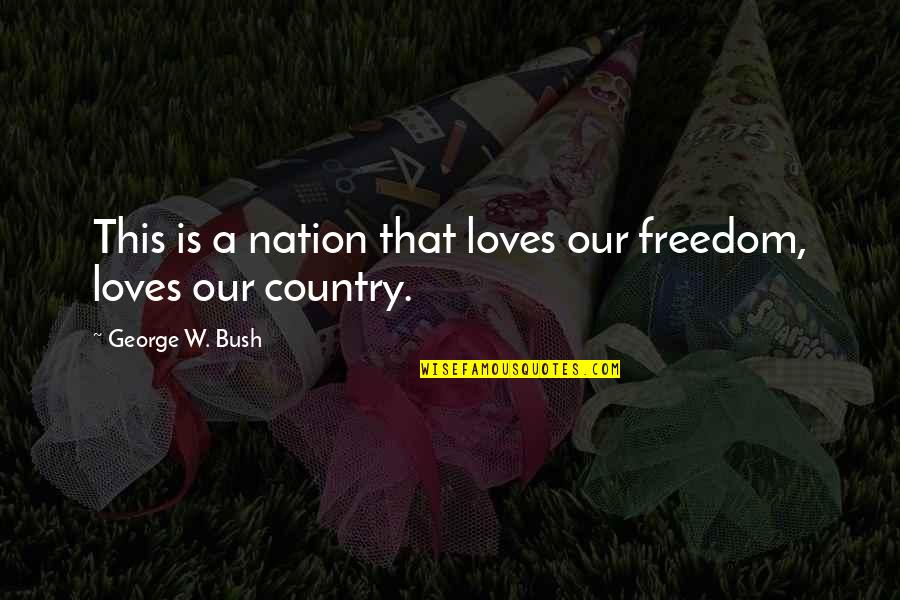 Country Freedom Quotes By George W. Bush: This is a nation that loves our freedom,