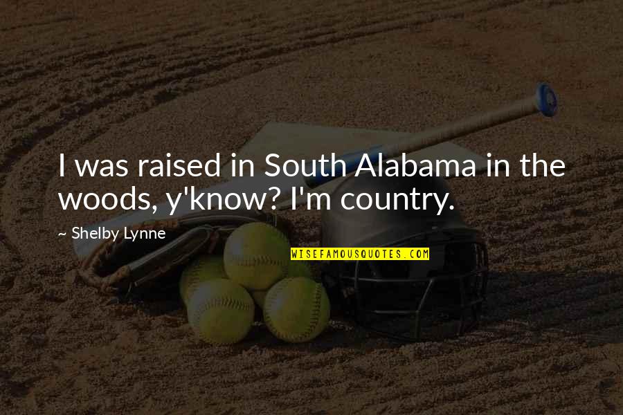 Country From South Quotes By Shelby Lynne: I was raised in South Alabama in the