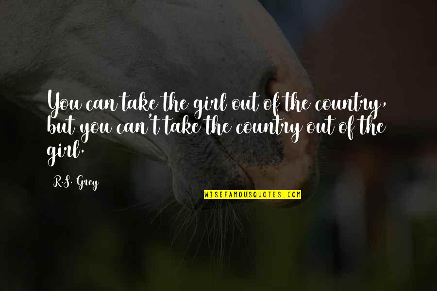 Country Girl Quotes By R.S. Grey: You can take the girl out of the