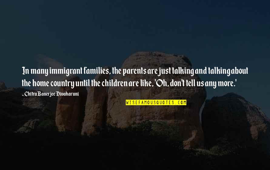 Country Home Quotes By Chitra Banerjee Divakaruni: In many immigrant families, the parents are just