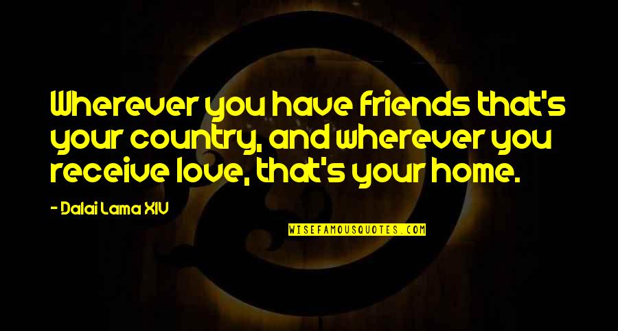 Country Home Quotes By Dalai Lama XIV: Wherever you have friends that's your country, and