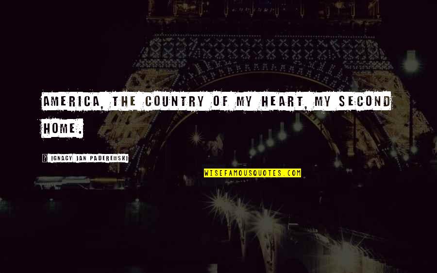 Country Home Quotes By Ignacy Jan Paderewski: America, the country of my heart, my second