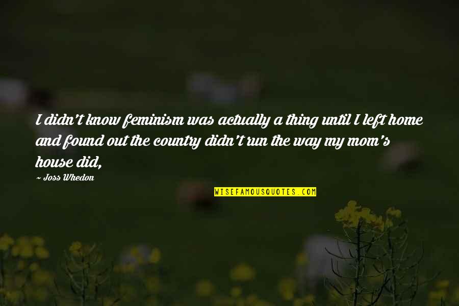 Country Home Quotes By Joss Whedon: I didn't know feminism was actually a thing