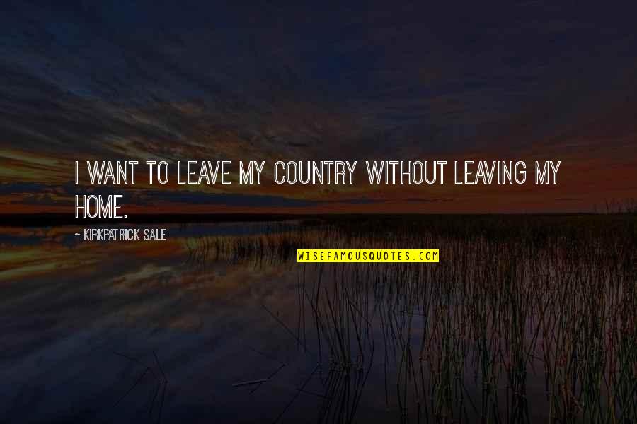 Country Home Quotes By Kirkpatrick Sale: I want to leave my country without leaving