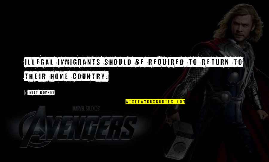 Country Home Quotes By Mitt Romney: Illegal immigrants should be required to return to