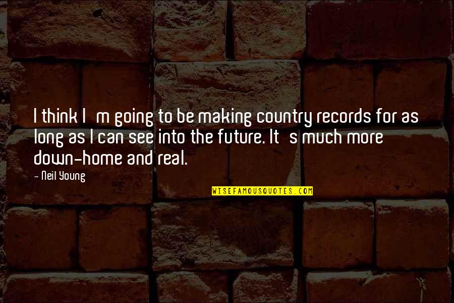 Country Home Quotes By Neil Young: I think I'm going to be making country