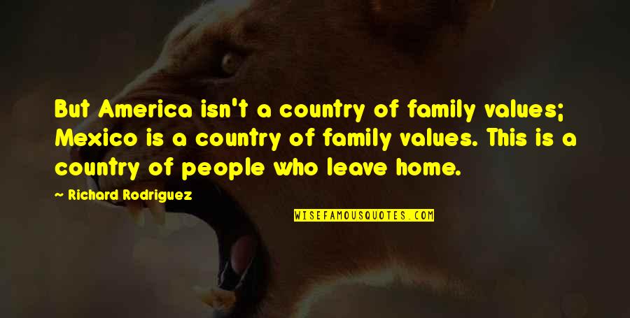 Country Home Quotes By Richard Rodriguez: But America isn't a country of family values;