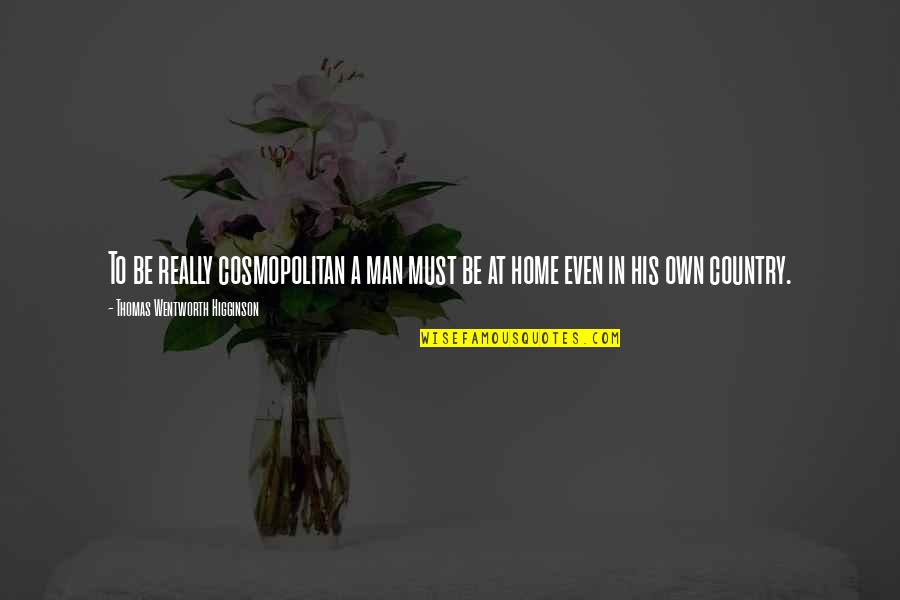 Country Home Quotes By Thomas Wentworth Higginson: To be really cosmopolitan a man must be