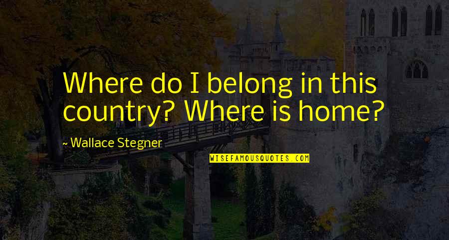 Country Home Quotes By Wallace Stegner: Where do I belong in this country? Where