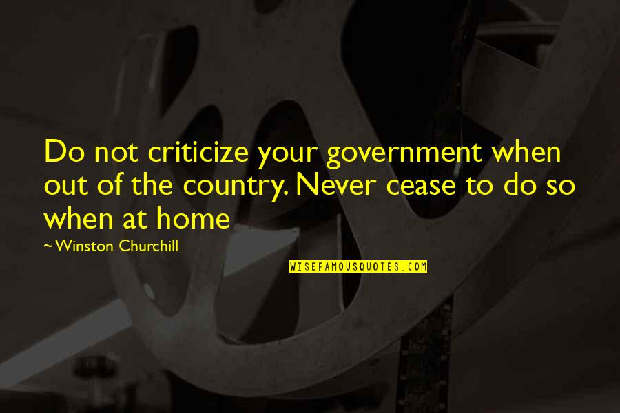 Country Home Quotes By Winston Churchill: Do not criticize your government when out of