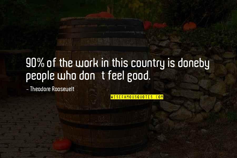 Country Humor Quotes By Theodore Roosevelt: 90% of the work in this country is
