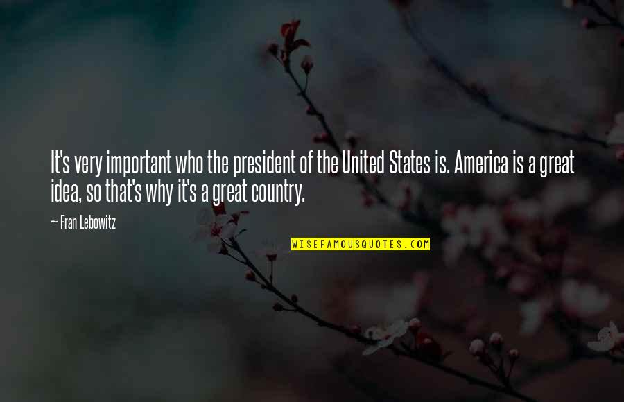 Country Important Quotes By Fran Lebowitz: It's very important who the president of the Country Important Quotes By Fran Lebowitz: It's very important who the president of the