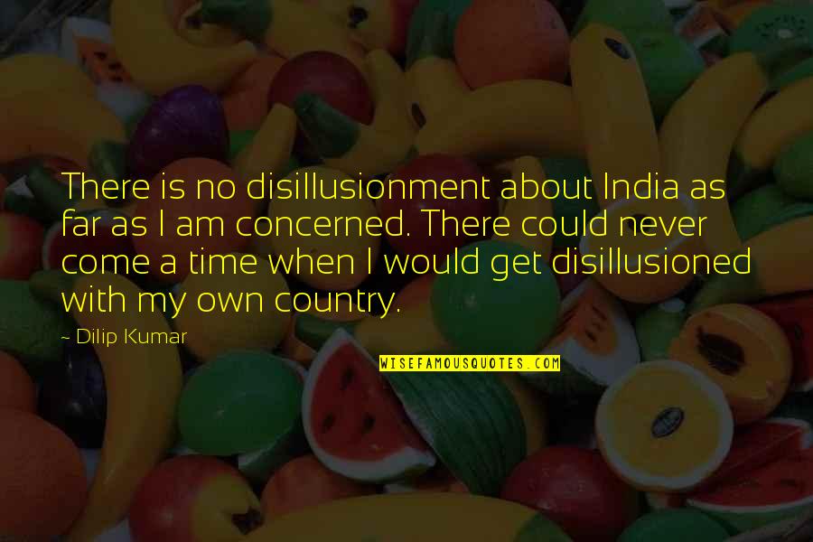 Country India Quotes By Dilip Kumar: There is no disillusionment about India as far