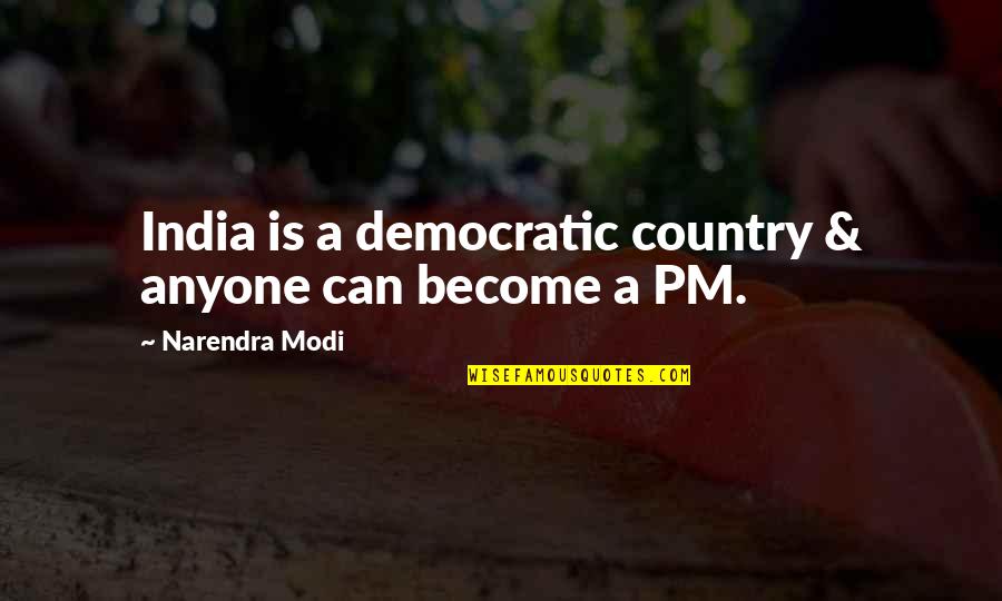 Country India Quotes By Narendra Modi: India is a democratic country & anyone can