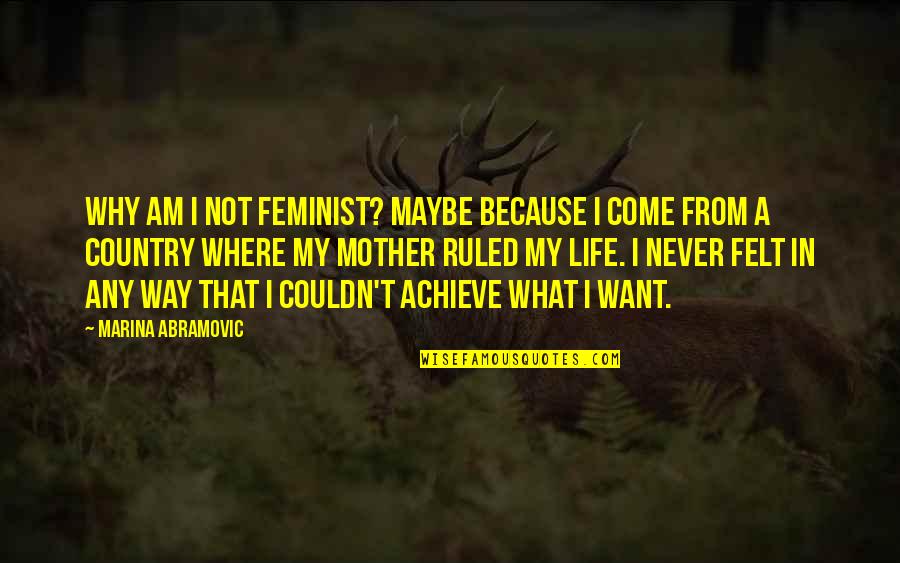 Country Is A Way Of Life Quotes By Marina Abramovic: Why am I not feminist? Maybe because I