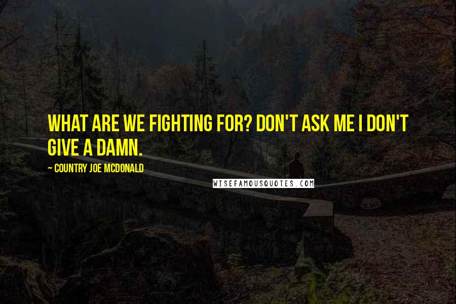 Country Joe McDonald quotes: What are we fighting for? Don't ask me I don't give a damn.