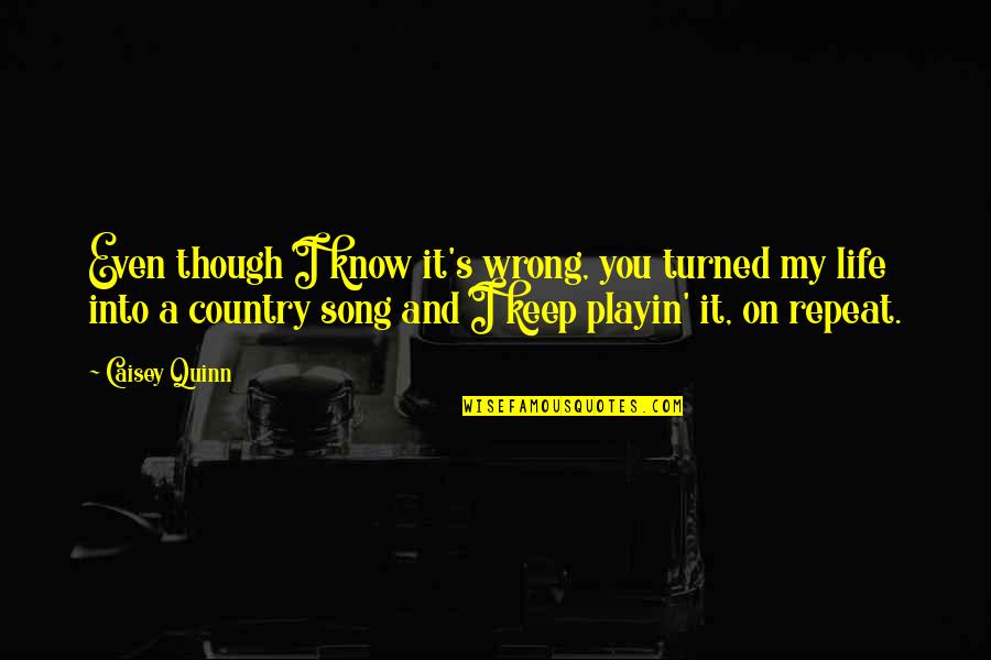 Country Life Song Quotes By Caisey Quinn: Even though I know it's wrong, you turned