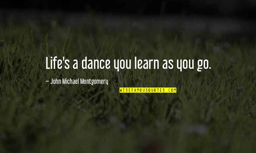 Country Life Song Quotes By John Michael Montgomery: Life's a dance you learn as you go.
