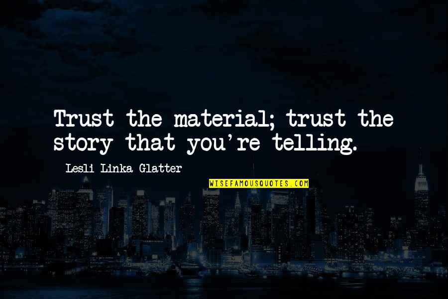 Country Life Song Quotes By Lesli Linka Glatter: Trust the material; trust the story that you're