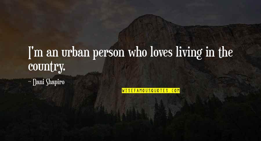 Country Living Quotes By Dani Shapiro: I'm an urban person who loves living in