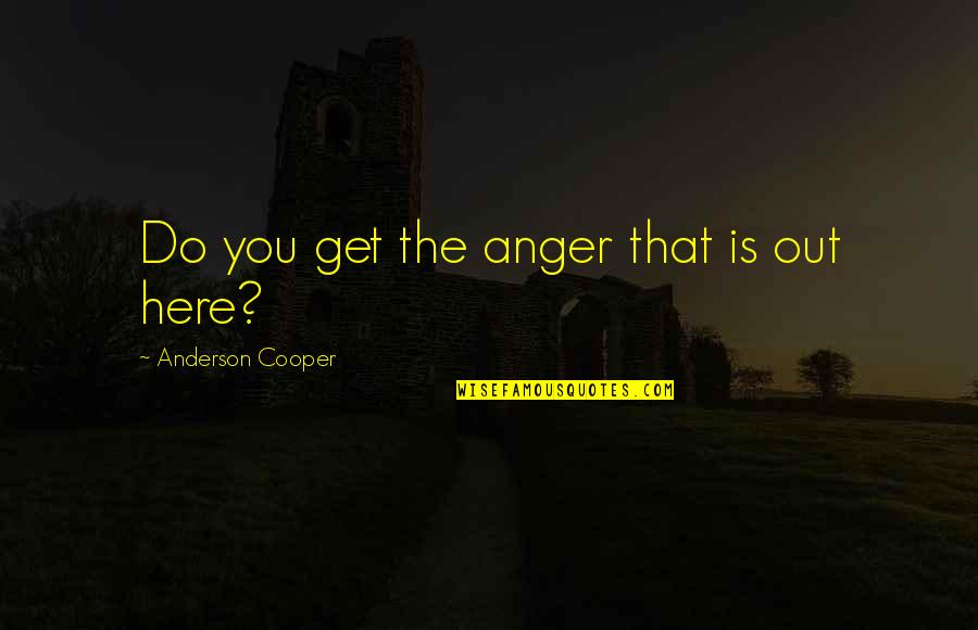 Country Lyrics About Love Quotes By Anderson Cooper: Do you get the anger that is out