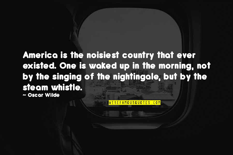 Country Morning Quotes By Oscar Wilde: America is the noisiest country that ever existed.