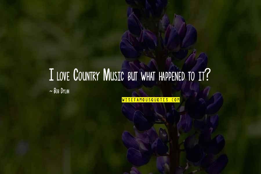 Country Music Love Quotes By Bob Dylan: I love Country Music but what happened to