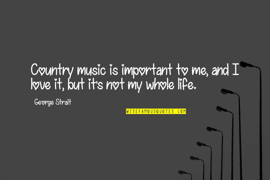 Country Music Love Quotes By George Strait: Country music is important to me, and I