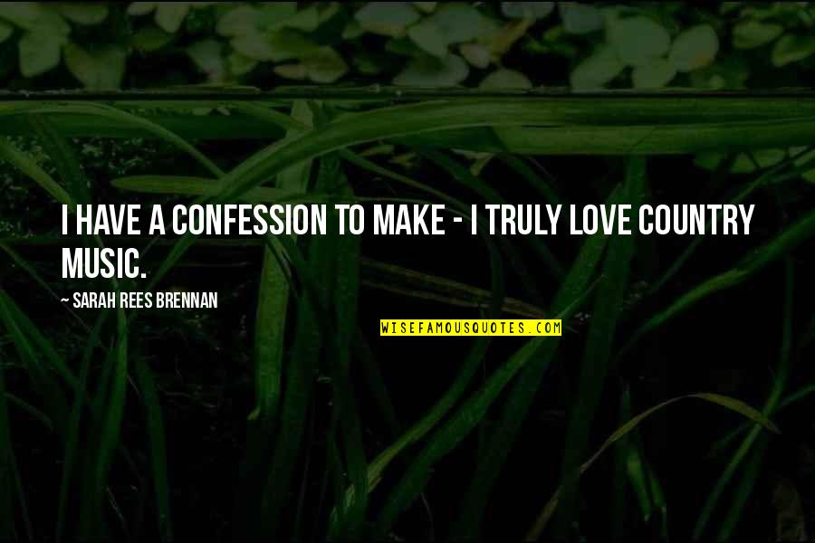 Country Music Love Quotes By Sarah Rees Brennan: I have a confession to make - I