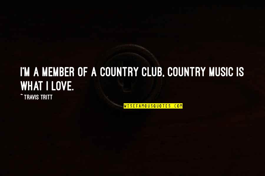 Country Music Love Quotes By Travis Tritt: I'm a member of a country club, country