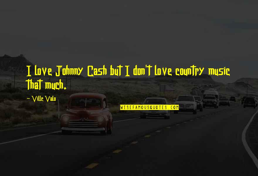 Country Music Love Quotes By Ville Valo: I love Johnny Cash but I don't love