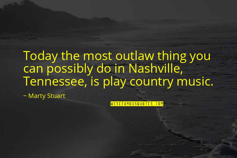 Country Music Nashville Quotes By Marty Stuart: Today the most outlaw thing you can possibly