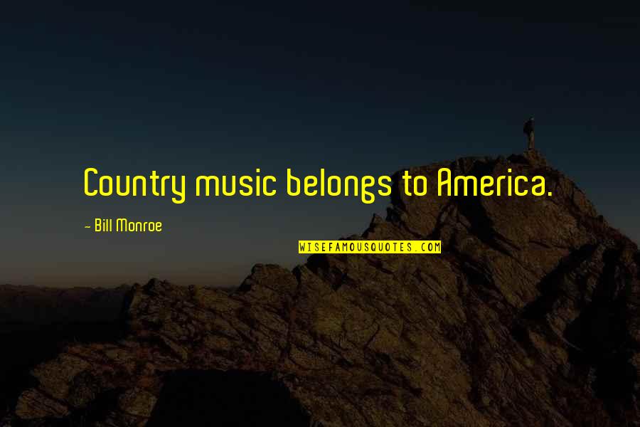 Country Music Quotes By Bill Monroe: Country music belongs to America.