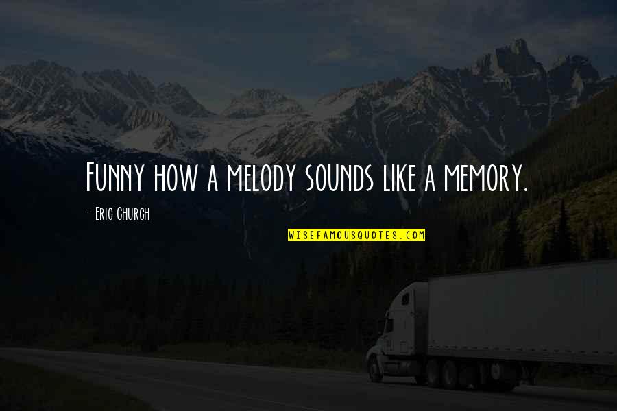 Country Music Quotes By Eric Church: Funny how a melody sounds like a memory.