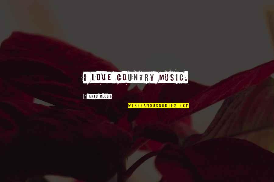 Country Music Quotes By Eric Close: I love country music.