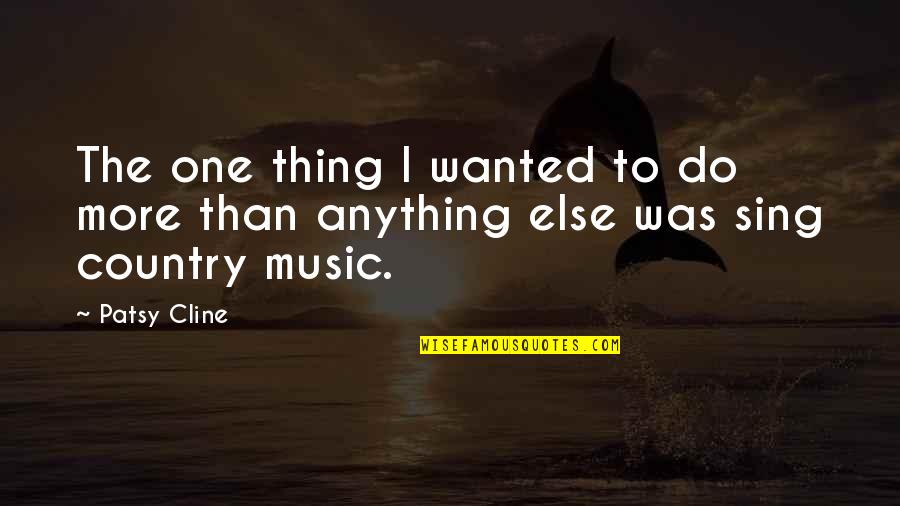 Country Music Quotes By Patsy Cline: The one thing I wanted to do more