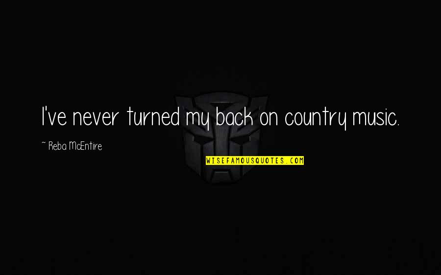 Country Music Quotes By Reba McEntire: I've never turned my back on country music.