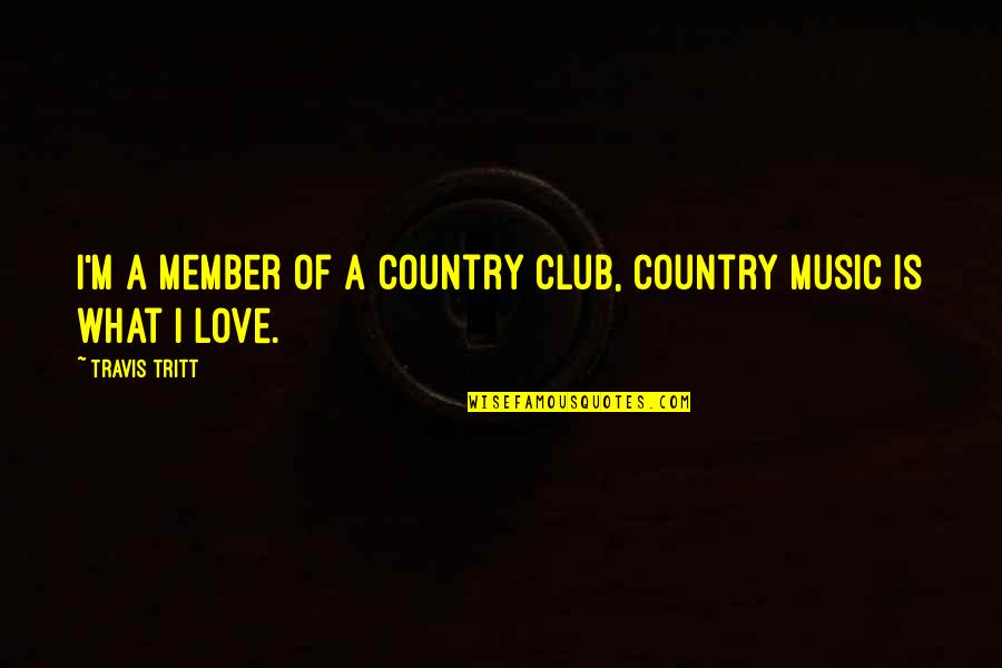 Country Music Quotes By Travis Tritt: I'm a member of a country club, country