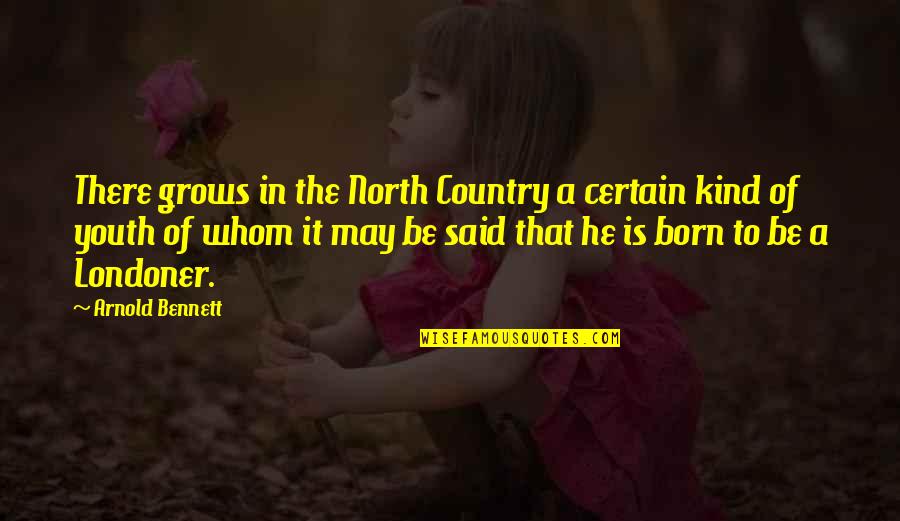 Country Of Quotes By Arnold Bennett: There grows in the North Country a certain