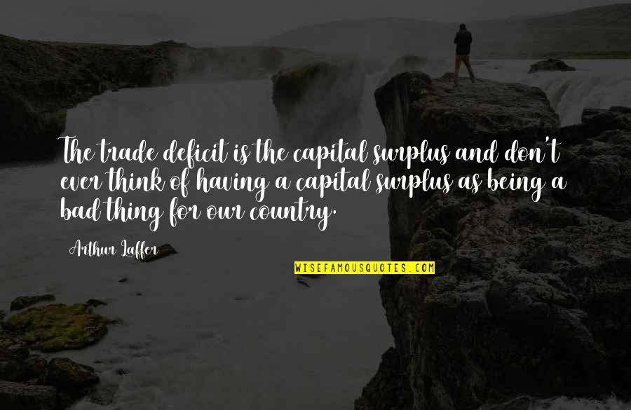 Country Of Quotes By Arthur Laffer: The trade deficit is the capital surplus and Country Of Quotes By Arthur Laffer: The trade deficit is the capital surplus and