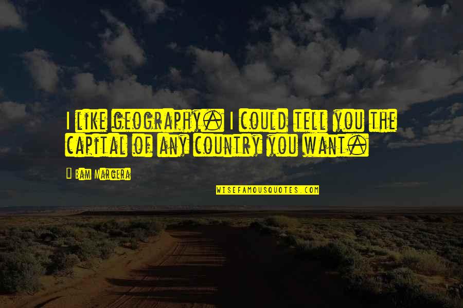 Country Of Quotes By Bam Margera: I like geography. I could tell you the